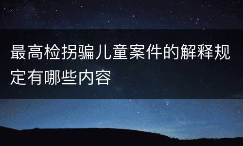 最高检拐骗儿童案件的解释规定有哪些内容