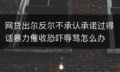 网贷出尔反尔不承认承诺过得话暴力催收恐吓辱骂怎么办