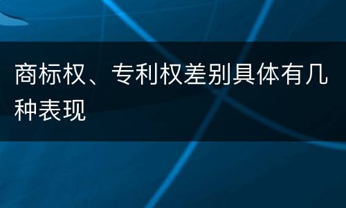 商标权、专利权差别具体有几种表现