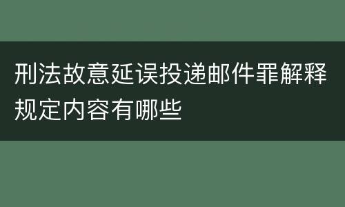 刑法故意延误投递邮件罪解释规定内容有哪些