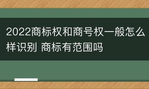 2022商标权和商号权一般怎么样识别 商标有范围吗