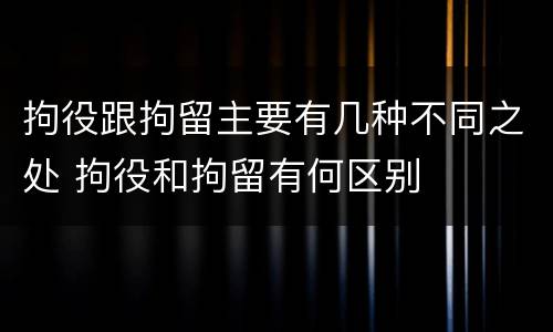 拘役跟拘留主要有几种不同之处 拘役和拘留有何区别