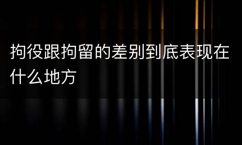 拘役跟拘留的差别到底表现在什么地方