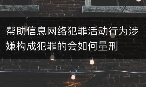 帮助信息网络犯罪活动行为涉嫌构成犯罪的会如何量刑