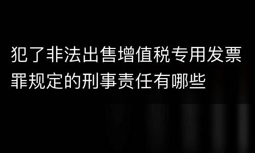 犯了非法出售增值税专用发票罪规定的刑事责任有哪些