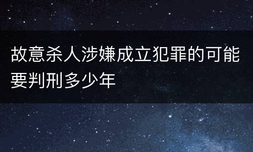 故意杀人涉嫌成立犯罪的可能要判刑多少年