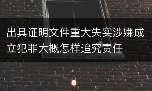 出具证明文件重大失实涉嫌成立犯罪大概怎样追究责任