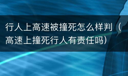 行人上高速被撞死怎么样判（高速上撞死行人有责任吗）