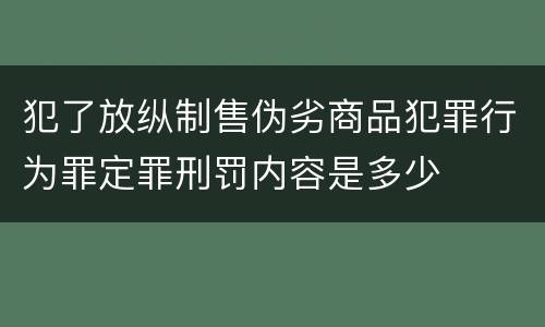 犯了放纵制售伪劣商品犯罪行为罪定罪刑罚内容是多少