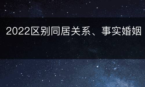 2022区别同居关系、事实婚姻