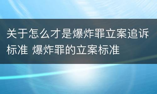 关于怎么才是爆炸罪立案追诉标准 爆炸罪的立案标准