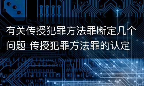 有关传授犯罪方法罪断定几个问题 传授犯罪方法罪的认定