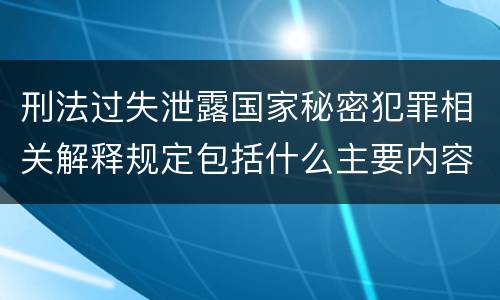 刑法过失泄露国家秘密犯罪相关解释规定包括什么主要内容