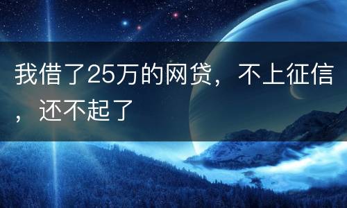 我借了25万的网贷，不上征信，还不起了