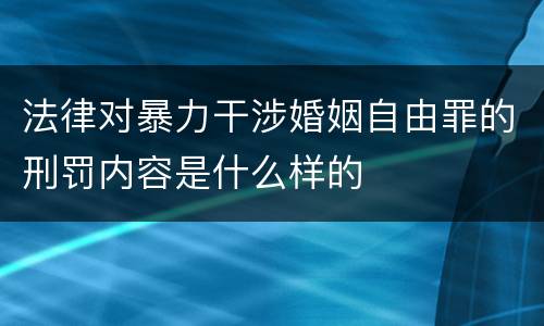 法律对暴力干涉婚姻自由罪的刑罚内容是什么样的