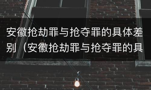 安徽抢劫罪与抢夺罪的具体差别（安徽抢劫罪与抢夺罪的具体差别是什么）