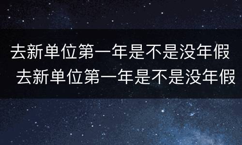 去新单位第一年是不是没年假 去新单位第一年是不是没年假了