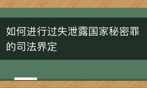 如何进行过失泄露国家秘密罪的司法界定