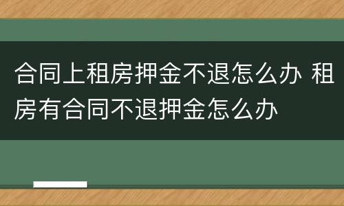 合同上租房押金不退怎么办 租房有合同不退押金怎么办