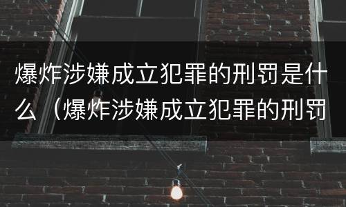 爆炸涉嫌成立犯罪的刑罚是什么（爆炸涉嫌成立犯罪的刑罚是什么）