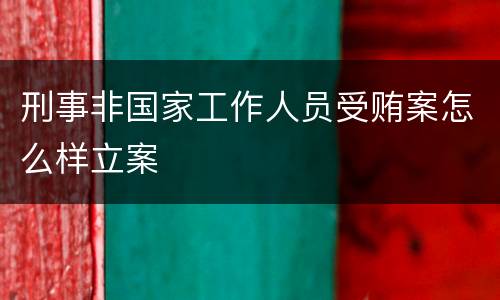 刑事非国家工作人员受贿案怎么样立案