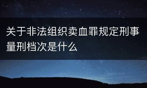 关于非法组织卖血罪规定刑事量刑档次是什么