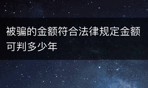 被骗的金额符合法律规定金额可判多少年