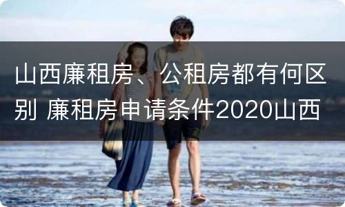 山西廉租房、公租房都有何区别 廉租房申请条件2020山西