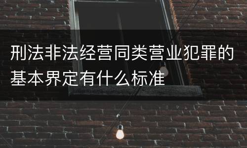 刑法非法经营同类营业犯罪的基本界定有什么标准