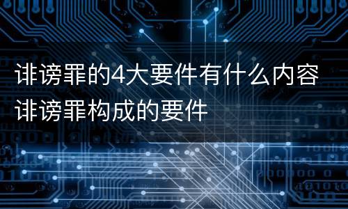 诽谤罪的4大要件有什么内容 诽谤罪构成的要件