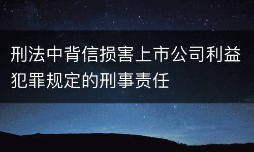 刑法中背信损害上市公司利益犯罪规定的刑事责任