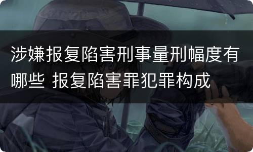 涉嫌报复陷害刑事量刑幅度有哪些 报复陷害罪犯罪构成