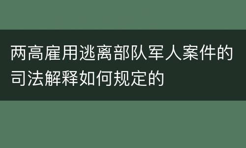 两高雇用逃离部队军人案件的司法解释如何规定的