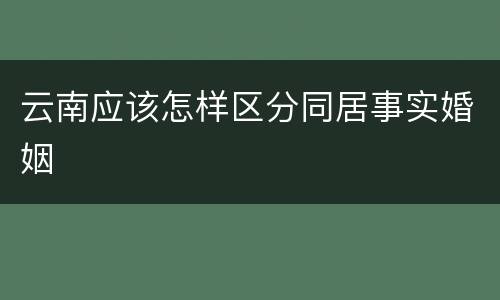 云南应该怎样区分同居事实婚姻