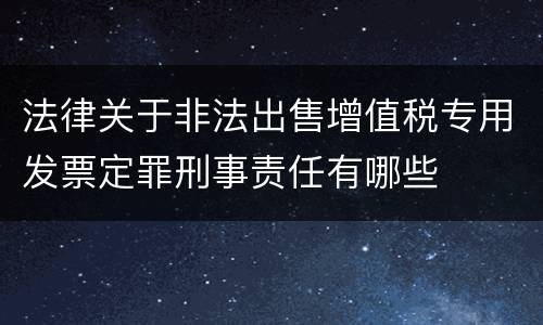 法律关于非法出售增值税专用发票定罪刑事责任有哪些