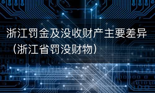 浙江罚金及没收财产主要差异（浙江省罚没财物）