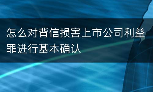 怎么对背信损害上市公司利益罪进行基本确认