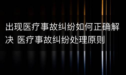 出现医疗事故纠纷如何正确解决 医疗事故纠纷处理原则