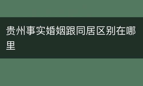 贵州事实婚姻跟同居区别在哪里