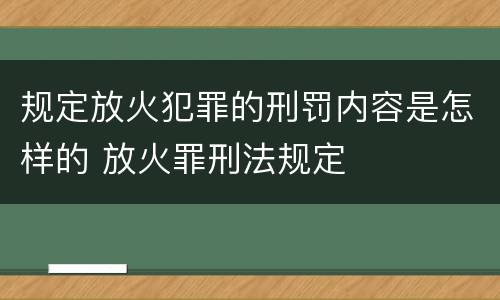 规定放火犯罪的刑罚内容是怎样的 放火罪刑法规定