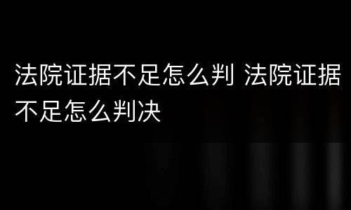 法院证据不足怎么判 法院证据不足怎么判决