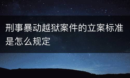 刑事暴动越狱案件的立案标准是怎么规定