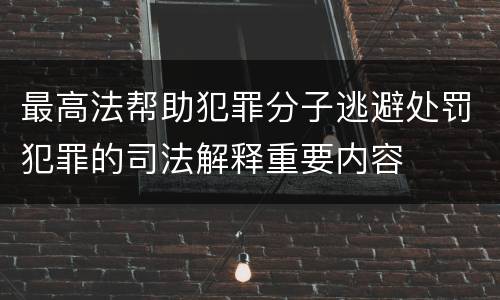 最高法帮助犯罪分子逃避处罚犯罪的司法解释重要内容