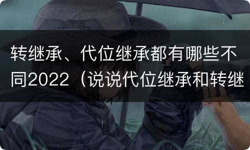 转继承、代位继承都有哪些不同2022（说说代位继承和转继承的区别）