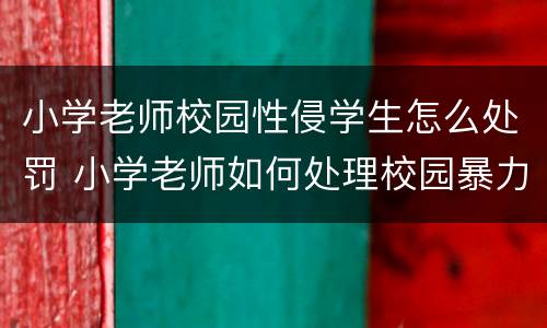 小学老师校园性侵学生怎么处罚 小学老师如何处理校园暴力