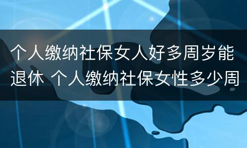 个人缴纳社保女人好多周岁能退休 个人缴纳社保女性多少周岁能拿工资