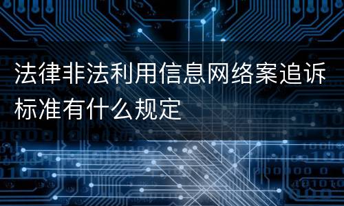 法律非法利用信息网络案追诉标准有什么规定