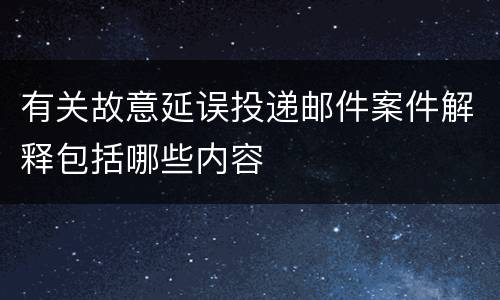 有关故意延误投递邮件案件解释包括哪些内容