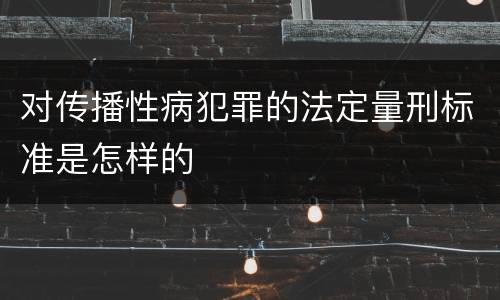 对传播性病犯罪的法定量刑标准是怎样的