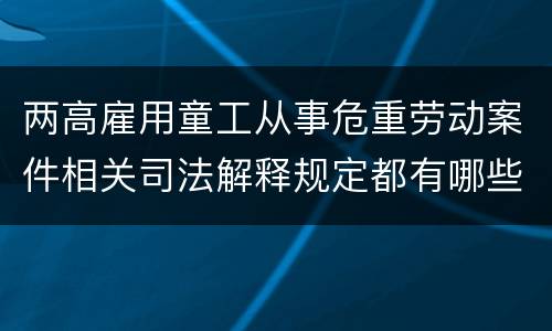 两高雇用童工从事危重劳动案件相关司法解释规定都有哪些